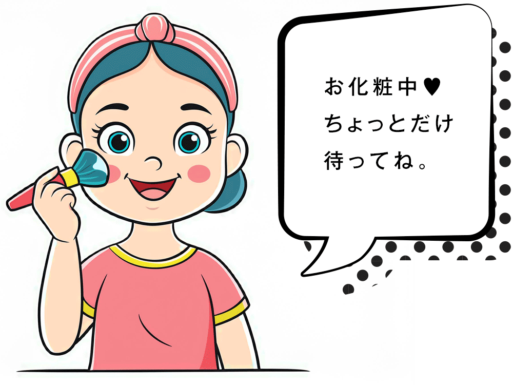 ただいまお化粧中、ちょっと待ってね。